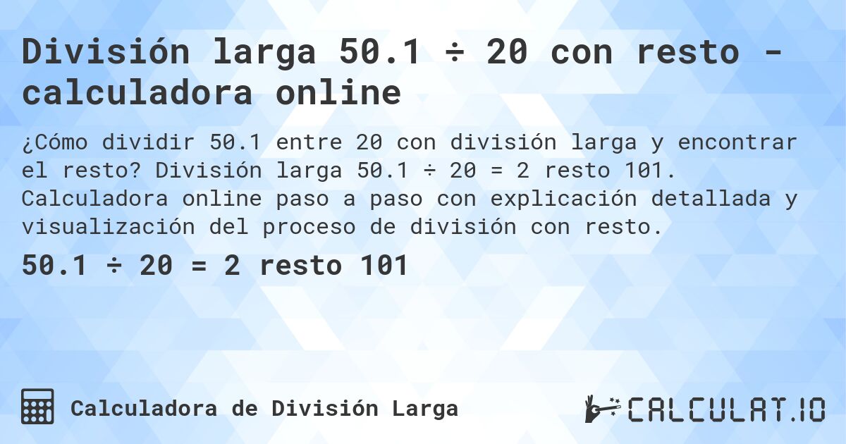 División larga 50.1 ÷ 20 con resto - calculadora online. División larga 50.1 ÷ 20 = 2 resto 101. Calculadora online paso a paso con explicación detallada y visualización del proceso de división con resto.