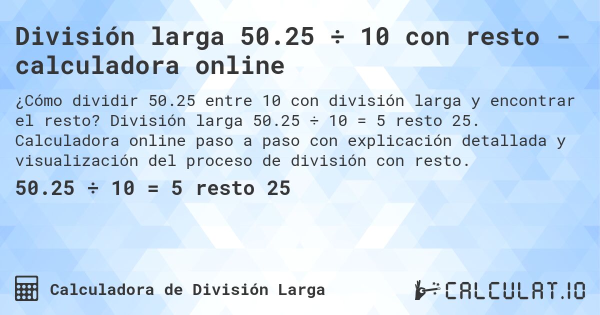 División larga 50.25 ÷ 10 con resto - calculadora online. División larga 50.25 ÷ 10 = 5 resto 25. Calculadora online paso a paso con explicación detallada y visualización del proceso de división con resto.