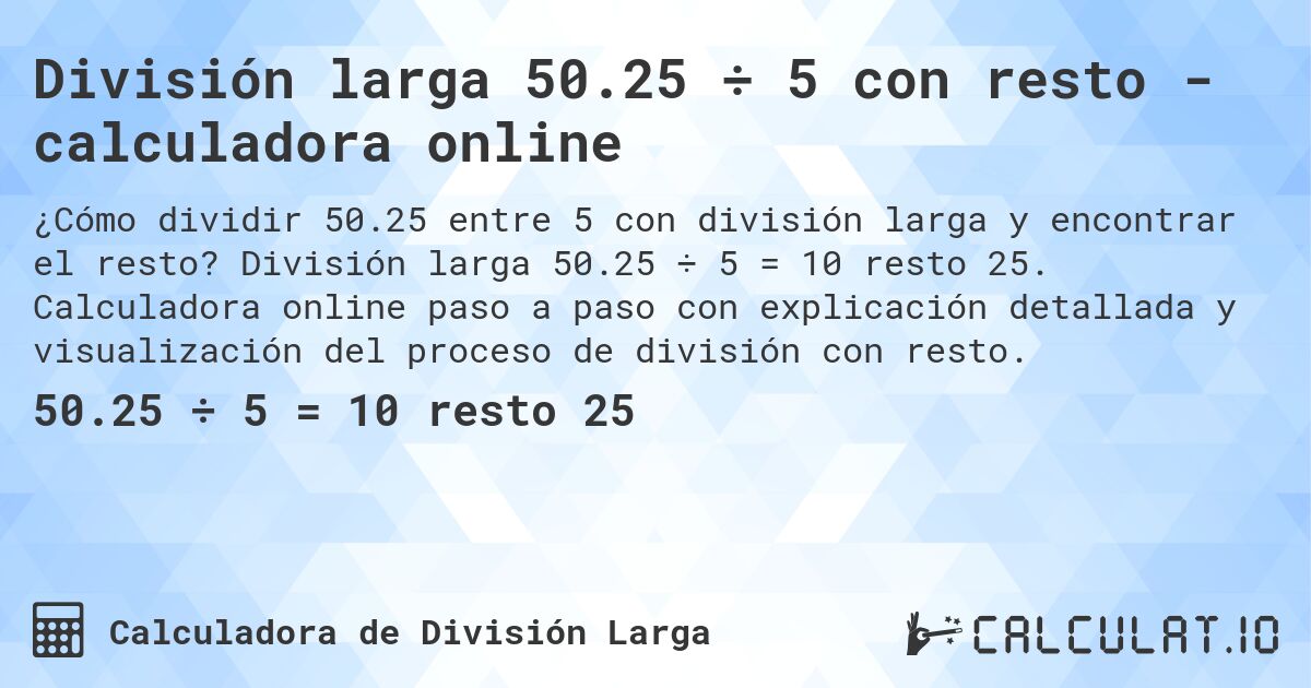 División larga 50.25 ÷ 5 con resto - calculadora online. División larga 50.25 ÷ 5 = 10 resto 25. Calculadora online paso a paso con explicación detallada y visualización del proceso de división con resto.