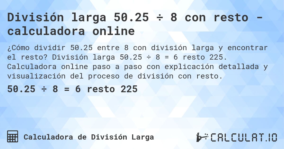 División larga 50.25 ÷ 8 con resto - calculadora online. División larga 50.25 ÷ 8 = 6 resto 225. Calculadora online paso a paso con explicación detallada y visualización del proceso de división con resto.