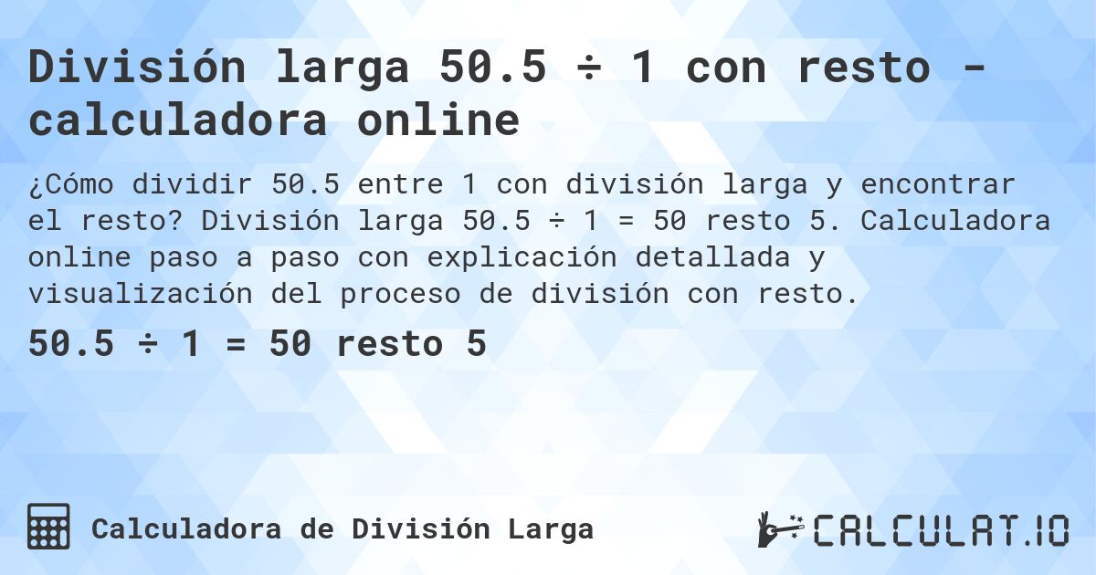 División larga 50.5 ÷ 1 con resto - calculadora online. División larga 50.5 ÷ 1 = 50 resto 5. Calculadora online paso a paso con explicación detallada y visualización del proceso de división con resto.