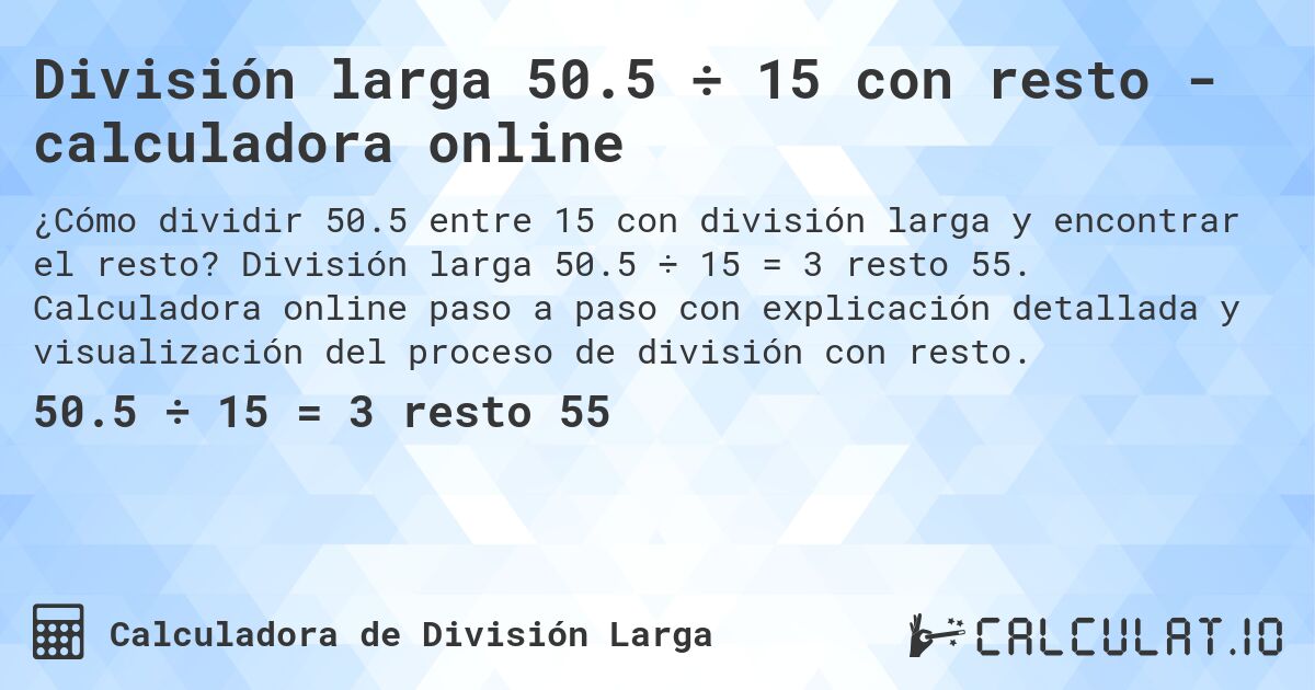 División larga 50.5 ÷ 15 con resto - calculadora online. División larga 50.5 ÷ 15 = 3 resto 55. Calculadora online paso a paso con explicación detallada y visualización del proceso de división con resto.