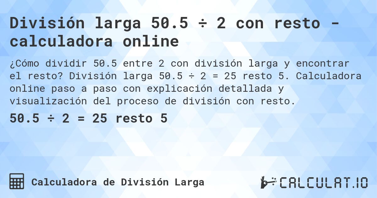 División larga 50.5 ÷ 2 con resto - calculadora online. División larga 50.5 ÷ 2 = 25 resto 5. Calculadora online paso a paso con explicación detallada y visualización del proceso de división con resto.
