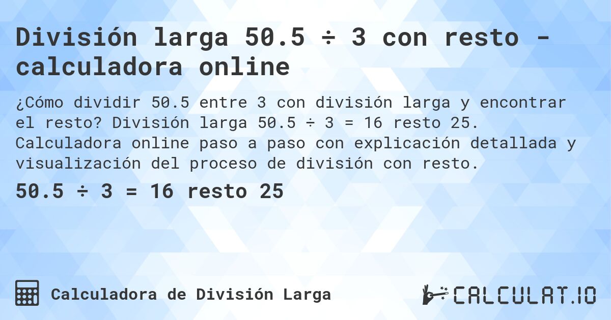 División larga 50.5 ÷ 3 con resto - calculadora online. División larga 50.5 ÷ 3 = 16 resto 25. Calculadora online paso a paso con explicación detallada y visualización del proceso de división con resto.