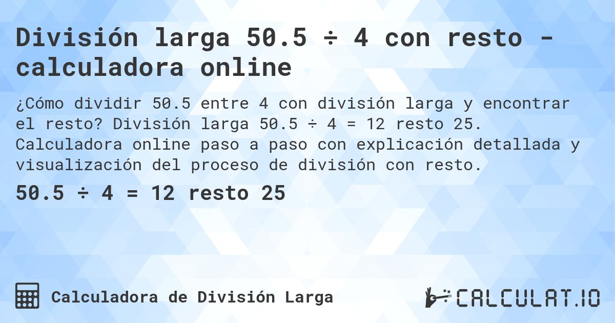División larga 50.5 ÷ 4 con resto - calculadora online. División larga 50.5 ÷ 4 = 12 resto 25. Calculadora online paso a paso con explicación detallada y visualización del proceso de división con resto.