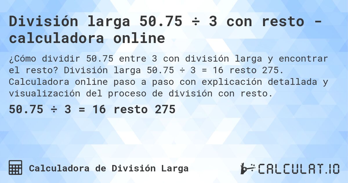 División larga 50.75 ÷ 3 con resto - calculadora online. División larga 50.75 ÷ 3 = 16 resto 275. Calculadora online paso a paso con explicación detallada y visualización del proceso de división con resto.
