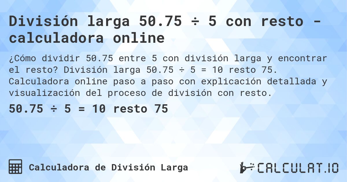 División larga 50.75 ÷ 5 con resto - calculadora online. División larga 50.75 ÷ 5 = 10 resto 75. Calculadora online paso a paso con explicación detallada y visualización del proceso de división con resto.