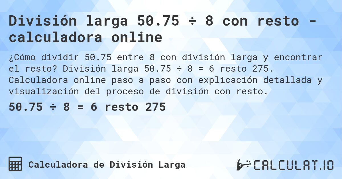 División larga 50.75 ÷ 8 con resto - calculadora online. División larga 50.75 ÷ 8 = 6 resto 275. Calculadora online paso a paso con explicación detallada y visualización del proceso de división con resto.