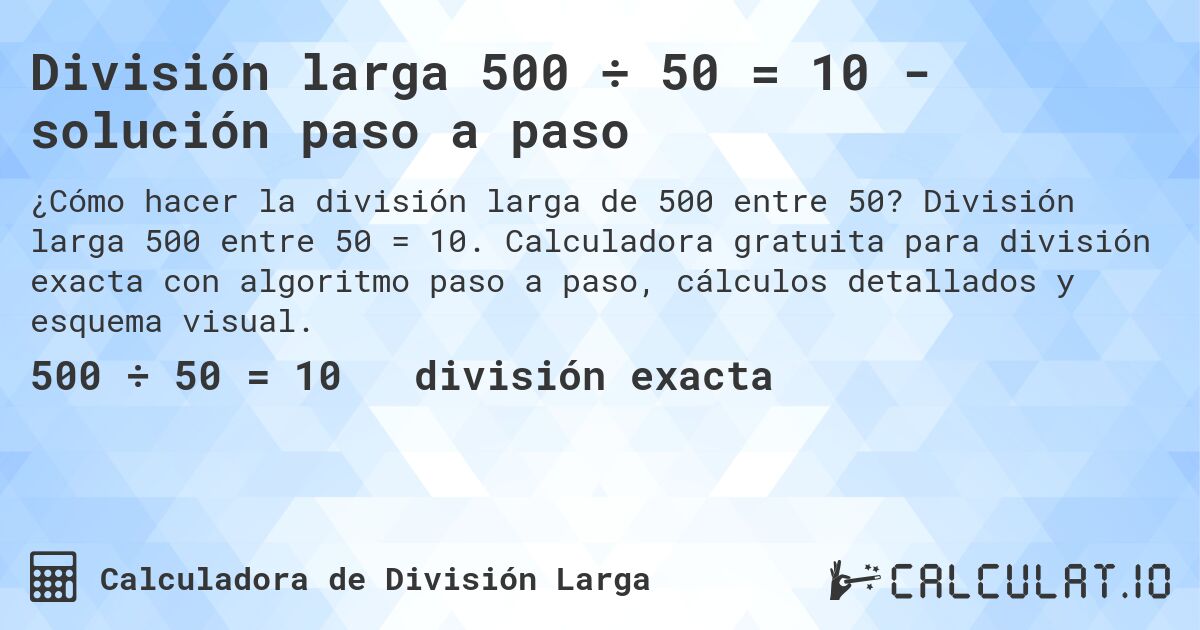 División larga 500 ÷ 50 = 10 - solución paso a paso. División larga 500 entre 50 = 10. Calculadora gratuita para división exacta con algoritmo paso a paso, cálculos detallados y esquema visual.