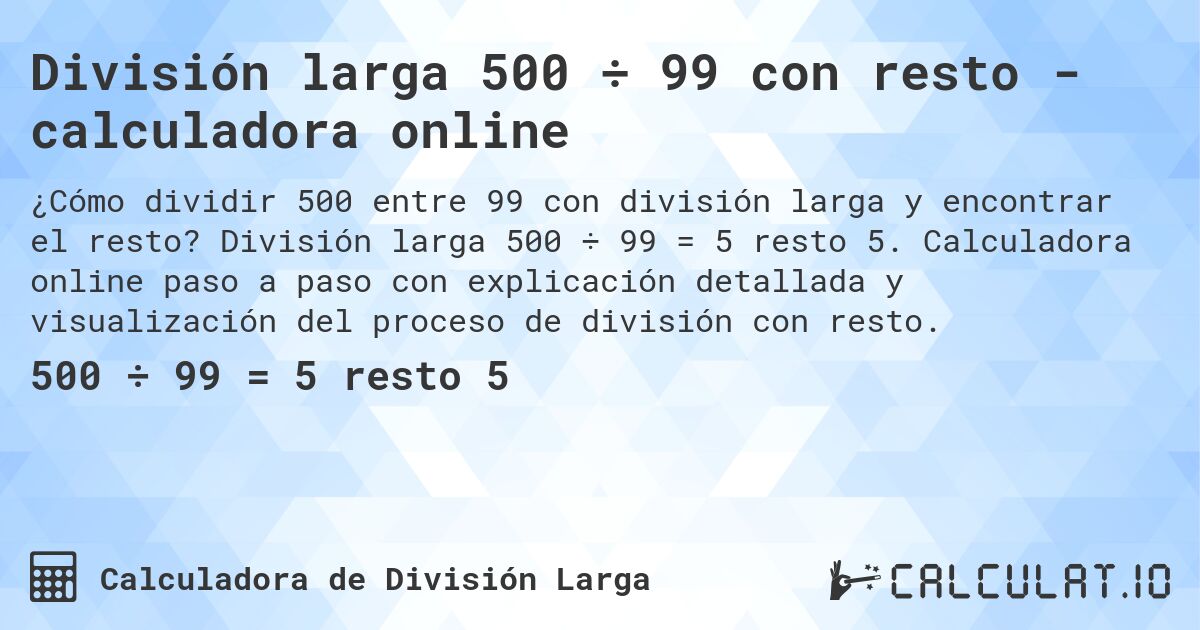 División larga 500 ÷ 99 con resto - calculadora online. División larga 500 ÷ 99 = 5 resto 5. Calculadora online paso a paso con explicación detallada y visualización del proceso de división con resto.