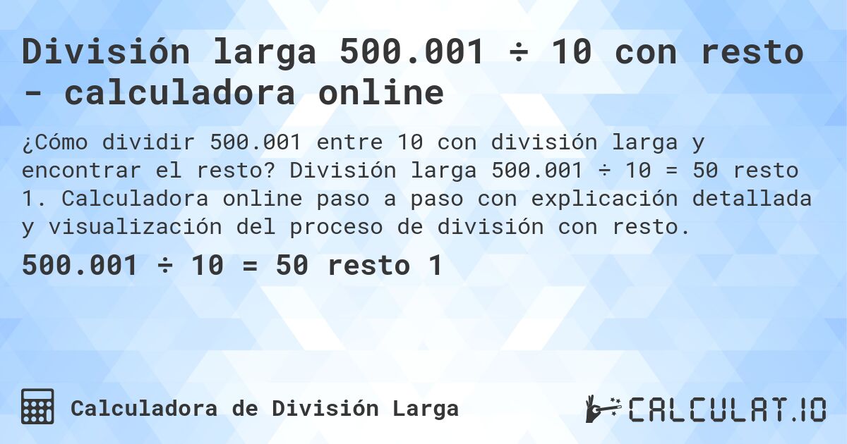 División larga 500.001 ÷ 10 con resto - calculadora online. División larga 500.001 ÷ 10 = 50 resto 1. Calculadora online paso a paso con explicación detallada y visualización del proceso de división con resto.
