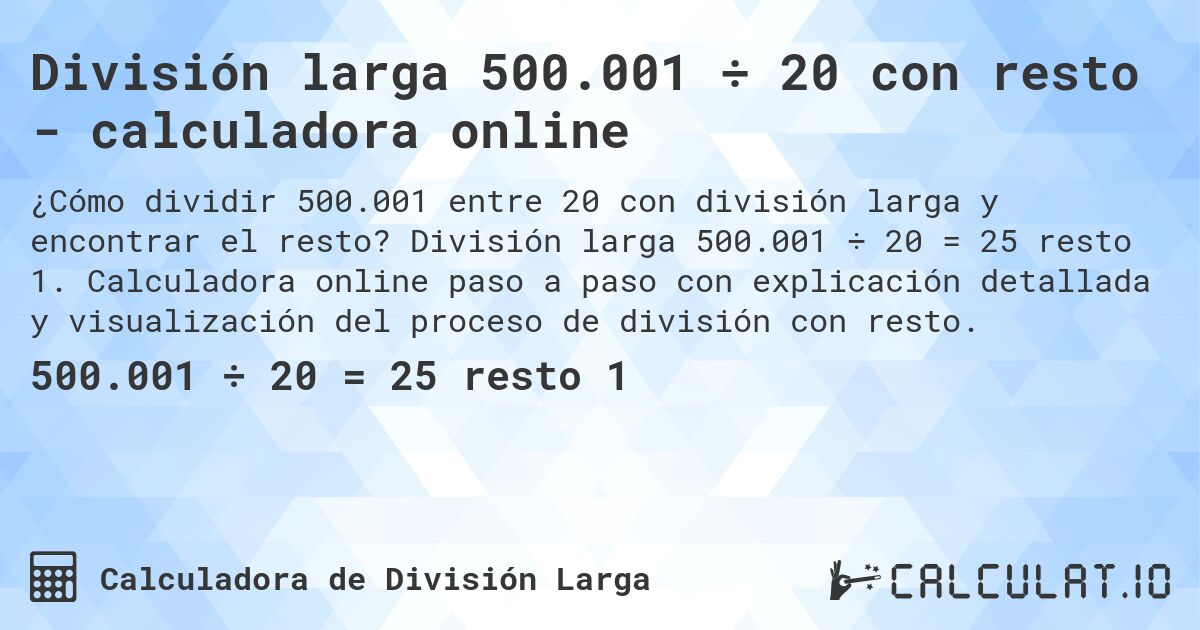 División larga 500.001 ÷ 20 con resto - calculadora online. División larga 500.001 ÷ 20 = 25 resto 1. Calculadora online paso a paso con explicación detallada y visualización del proceso de división con resto.