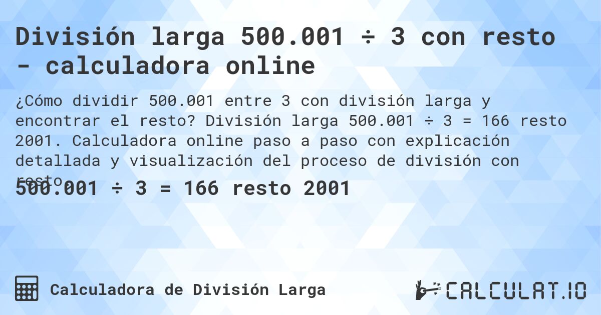 División larga 500.001 ÷ 3 con resto - calculadora online. División larga 500.001 ÷ 3 = 166 resto 2001. Calculadora online paso a paso con explicación detallada y visualización del proceso de división con resto.