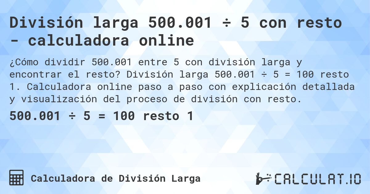 División larga 500.001 ÷ 5 con resto - calculadora online. División larga 500.001 ÷ 5 = 100 resto 1. Calculadora online paso a paso con explicación detallada y visualización del proceso de división con resto.
