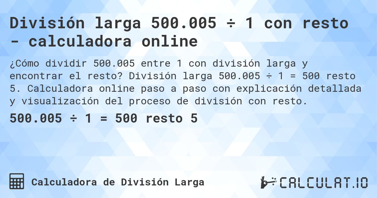 División larga 500.005 ÷ 1 con resto - calculadora online. División larga 500.005 ÷ 1 = 500 resto 5. Calculadora online paso a paso con explicación detallada y visualización del proceso de división con resto.