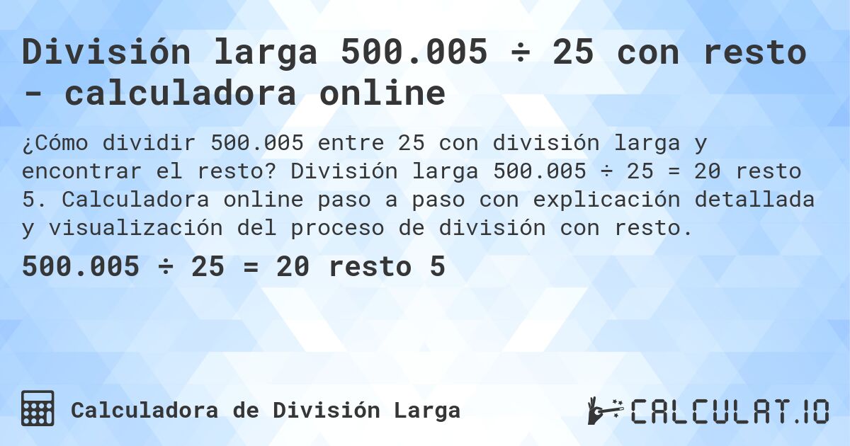 División larga 500.005 ÷ 25 con resto - calculadora online. División larga 500.005 ÷ 25 = 20 resto 5. Calculadora online paso a paso con explicación detallada y visualización del proceso de división con resto.