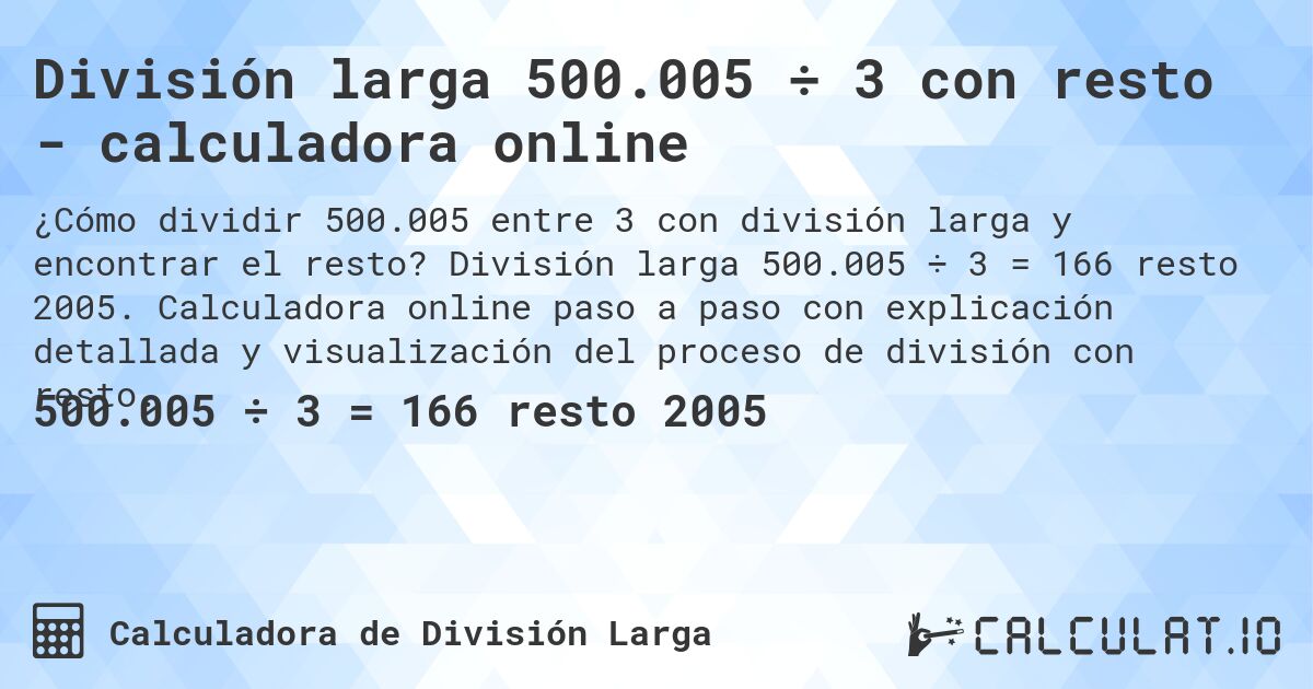 División larga 500.005 ÷ 3 con resto - calculadora online. División larga 500.005 ÷ 3 = 166 resto 2005. Calculadora online paso a paso con explicación detallada y visualización del proceso de división con resto.