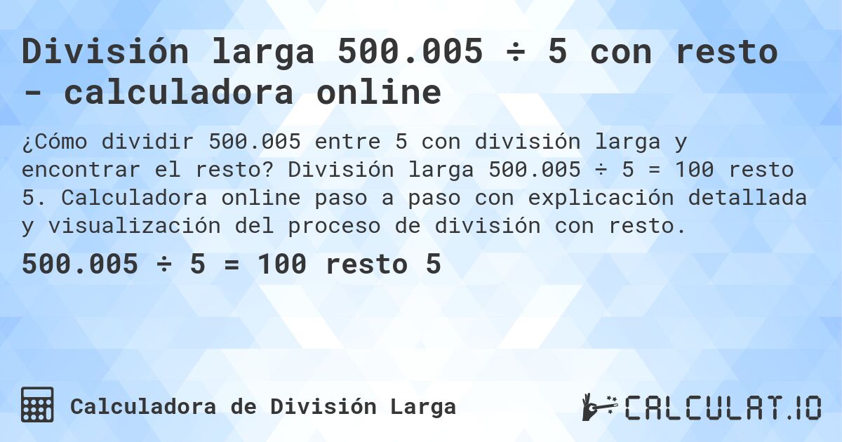 División larga 500.005 ÷ 5 con resto - calculadora online. División larga 500.005 ÷ 5 = 100 resto 5. Calculadora online paso a paso con explicación detallada y visualización del proceso de división con resto.