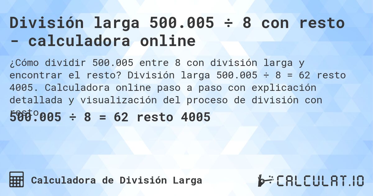 División larga 500.005 ÷ 8 con resto - calculadora online. División larga 500.005 ÷ 8 = 62 resto 4005. Calculadora online paso a paso con explicación detallada y visualización del proceso de división con resto.