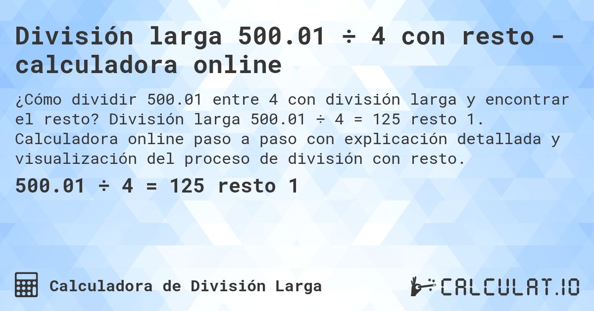 División larga 500.01 ÷ 4 con resto - calculadora online. División larga 500.01 ÷ 4 = 125 resto 1. Calculadora online paso a paso con explicación detallada y visualización del proceso de división con resto.