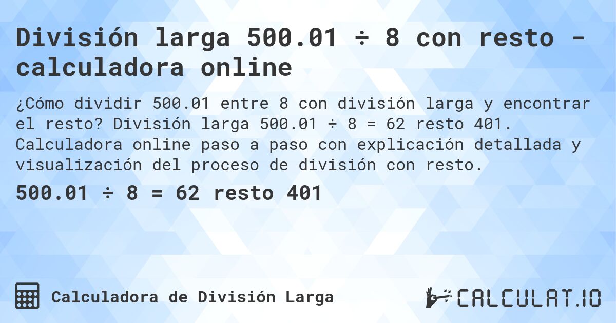 División larga 500.01 ÷ 8 con resto - calculadora online. División larga 500.01 ÷ 8 = 62 resto 401. Calculadora online paso a paso con explicación detallada y visualización del proceso de división con resto.