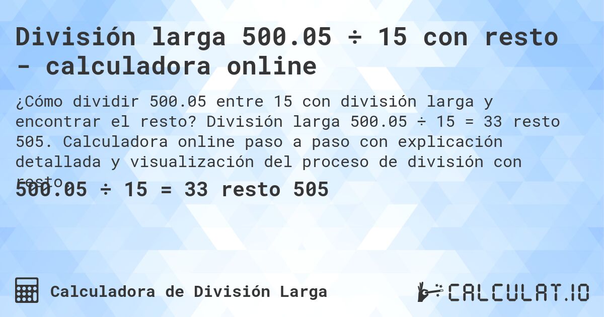 División larga 500.05 ÷ 15 con resto - calculadora online. División larga 500.05 ÷ 15 = 33 resto 505. Calculadora online paso a paso con explicación detallada y visualización del proceso de división con resto.