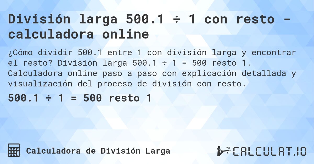 División larga 500.1 ÷ 1 con resto - calculadora online. División larga 500.1 ÷ 1 = 500 resto 1. Calculadora online paso a paso con explicación detallada y visualización del proceso de división con resto.