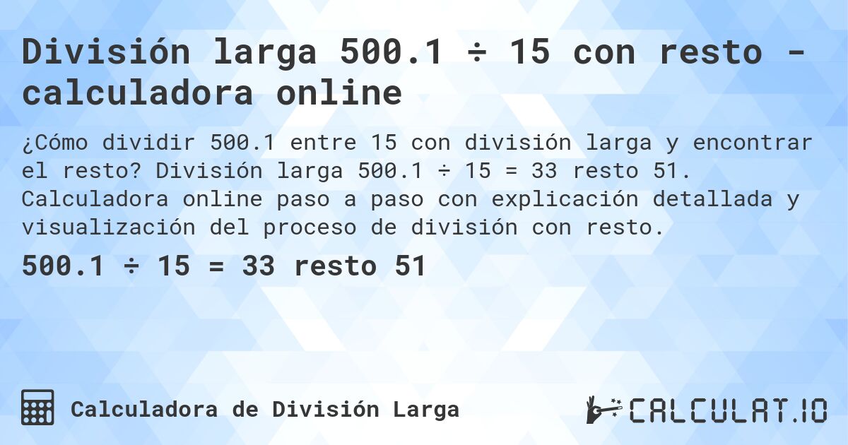 División larga 500.1 ÷ 15 con resto - calculadora online. División larga 500.1 ÷ 15 = 33 resto 51. Calculadora online paso a paso con explicación detallada y visualización del proceso de división con resto.