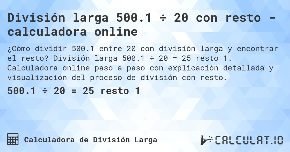 División larga 500.1 ÷ 20 con resto - calculadora online. División larga 500.1 ÷ 20 = 25 resto 1. Calculadora online paso a paso con explicación detallada y visualización del proceso de división con resto.