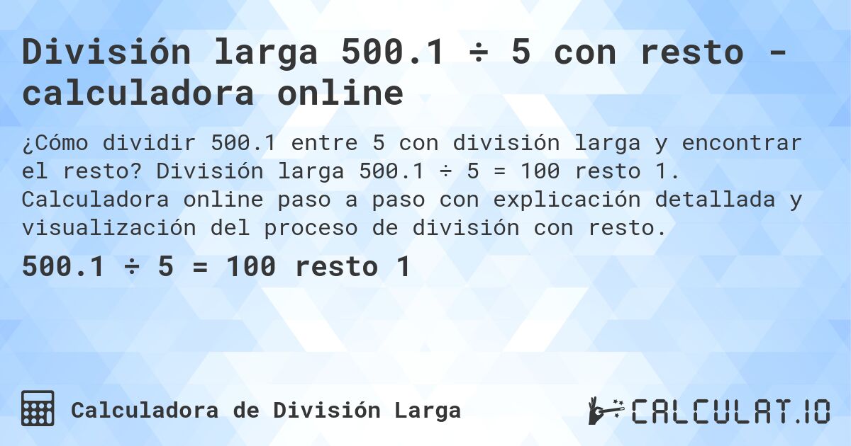 División larga 500.1 ÷ 5 con resto - calculadora online. División larga 500.1 ÷ 5 = 100 resto 1. Calculadora online paso a paso con explicación detallada y visualización del proceso de división con resto.
