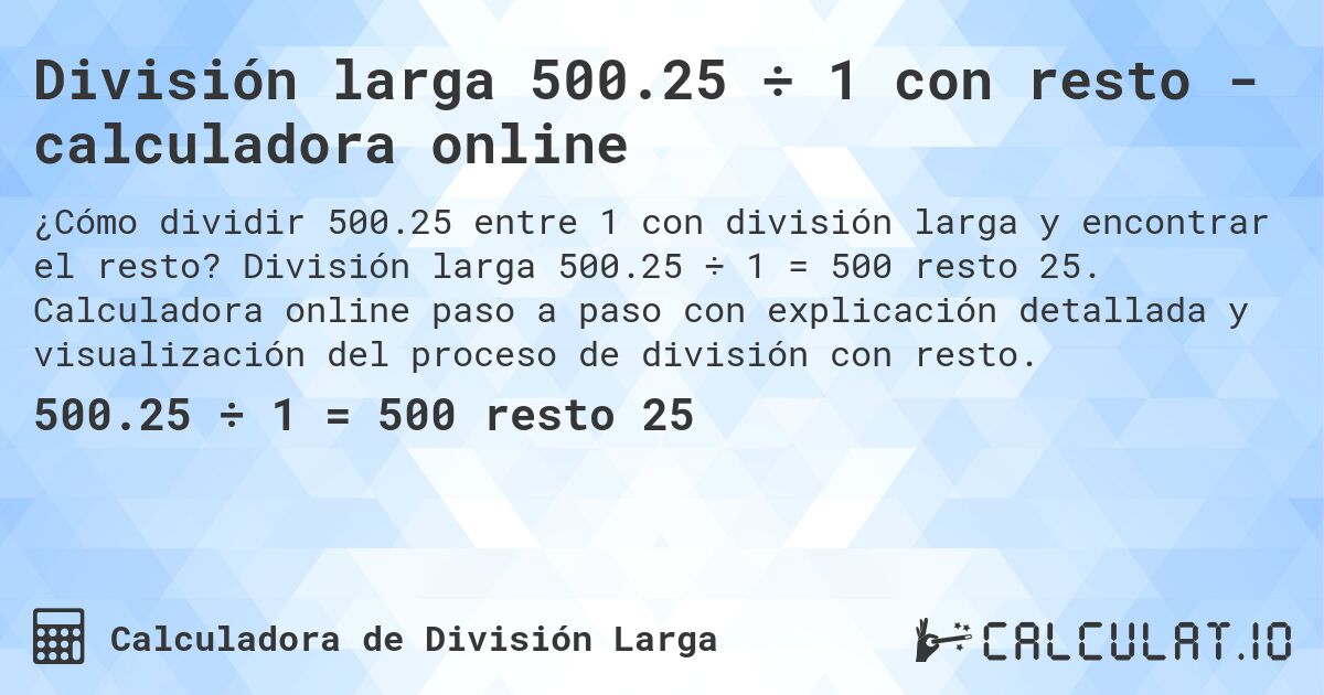 División larga 500.25 ÷ 1 con resto - calculadora online. División larga 500.25 ÷ 1 = 500 resto 25. Calculadora online paso a paso con explicación detallada y visualización del proceso de división con resto.