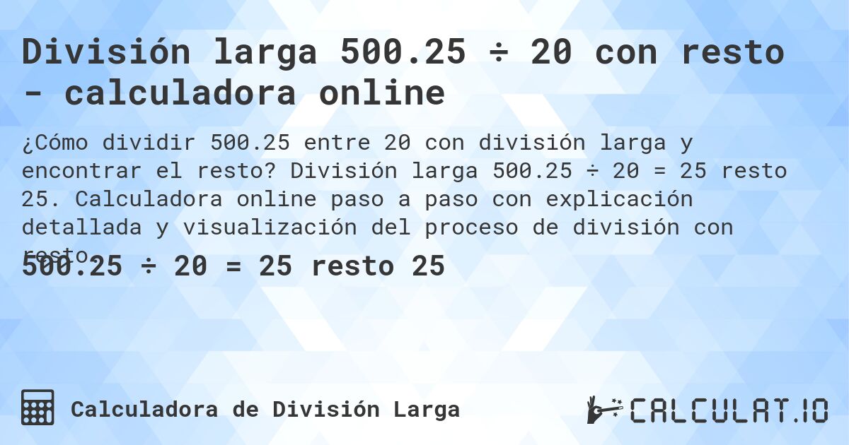 División larga 500.25 ÷ 20 con resto - calculadora online. División larga 500.25 ÷ 20 = 25 resto 25. Calculadora online paso a paso con explicación detallada y visualización del proceso de división con resto.