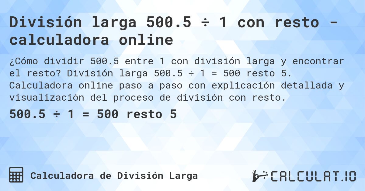 División larga 500.5 ÷ 1 con resto - calculadora online. División larga 500.5 ÷ 1 = 500 resto 5. Calculadora online paso a paso con explicación detallada y visualización del proceso de división con resto.