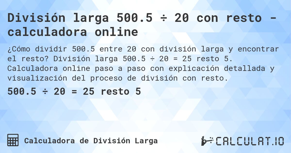 División larga 500.5 ÷ 20 con resto - calculadora online. División larga 500.5 ÷ 20 = 25 resto 5. Calculadora online paso a paso con explicación detallada y visualización del proceso de división con resto.