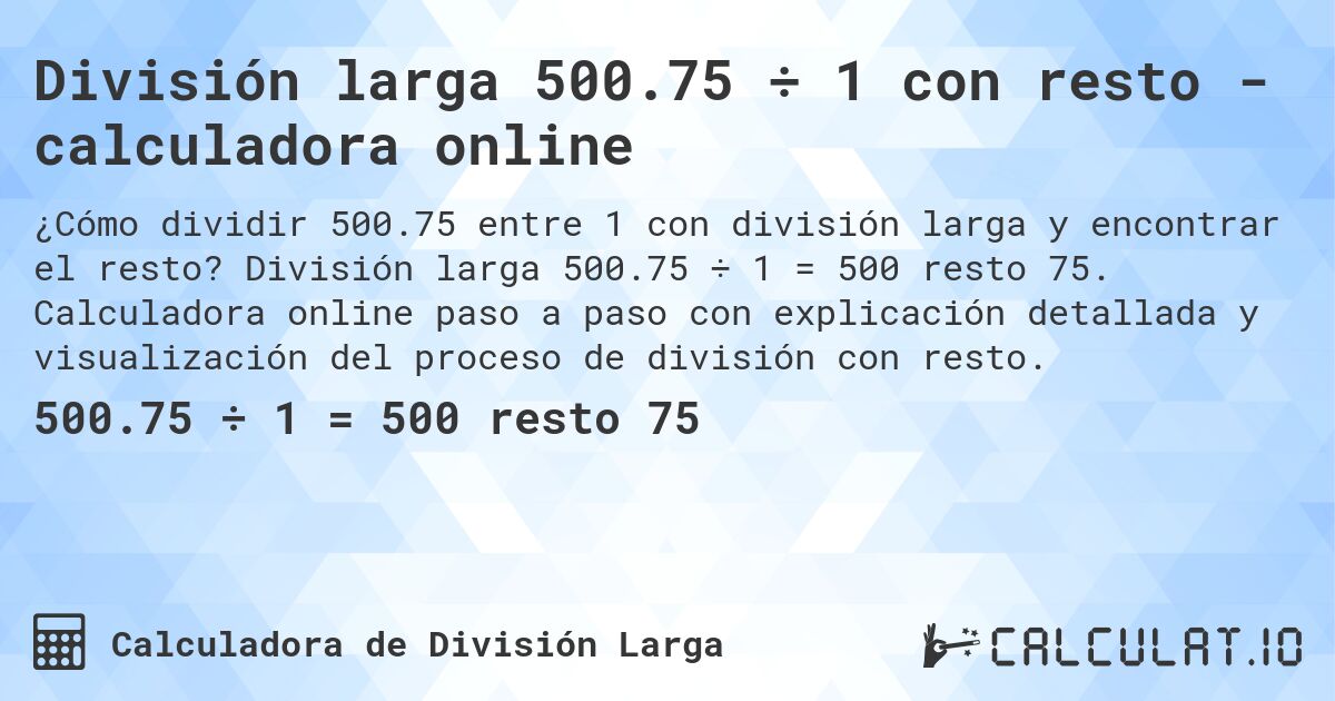 División larga 500.75 ÷ 1 con resto - calculadora online. División larga 500.75 ÷ 1 = 500 resto 75. Calculadora online paso a paso con explicación detallada y visualización del proceso de división con resto.
