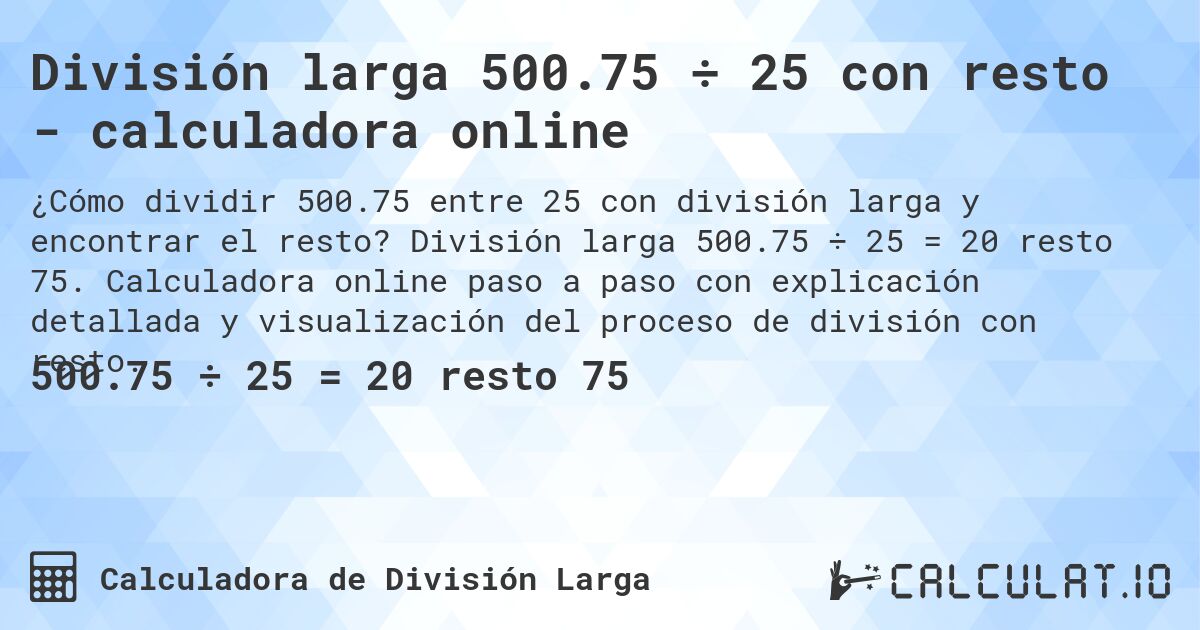 División larga 500.75 ÷ 25 con resto - calculadora online. División larga 500.75 ÷ 25 = 20 resto 75. Calculadora online paso a paso con explicación detallada y visualización del proceso de división con resto.