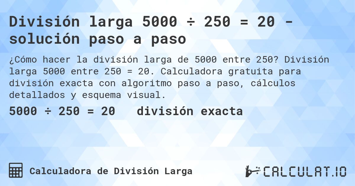 División larga 5000 ÷ 250 = 20 - solución paso a paso. División larga 5000 entre 250 = 20. Calculadora gratuita para división exacta con algoritmo paso a paso, cálculos detallados y esquema visual.