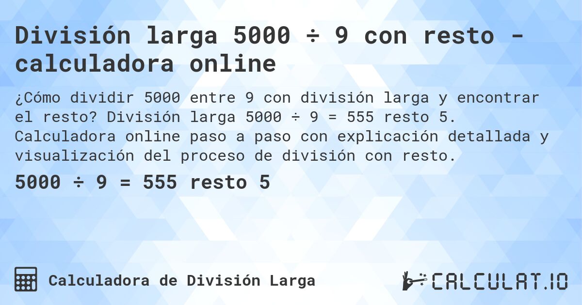 División larga 5000 ÷ 9 con resto - calculadora online. División larga 5000 ÷ 9 = 555 resto 5. Calculadora online paso a paso con explicación detallada y visualización del proceso de división con resto.