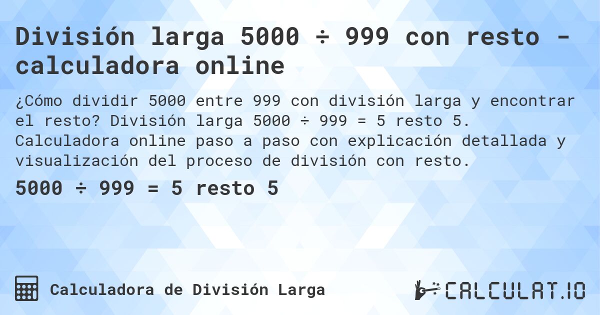 División larga 5000 ÷ 999 con resto - calculadora online. División larga 5000 ÷ 999 = 5 resto 5. Calculadora online paso a paso con explicación detallada y visualización del proceso de división con resto.