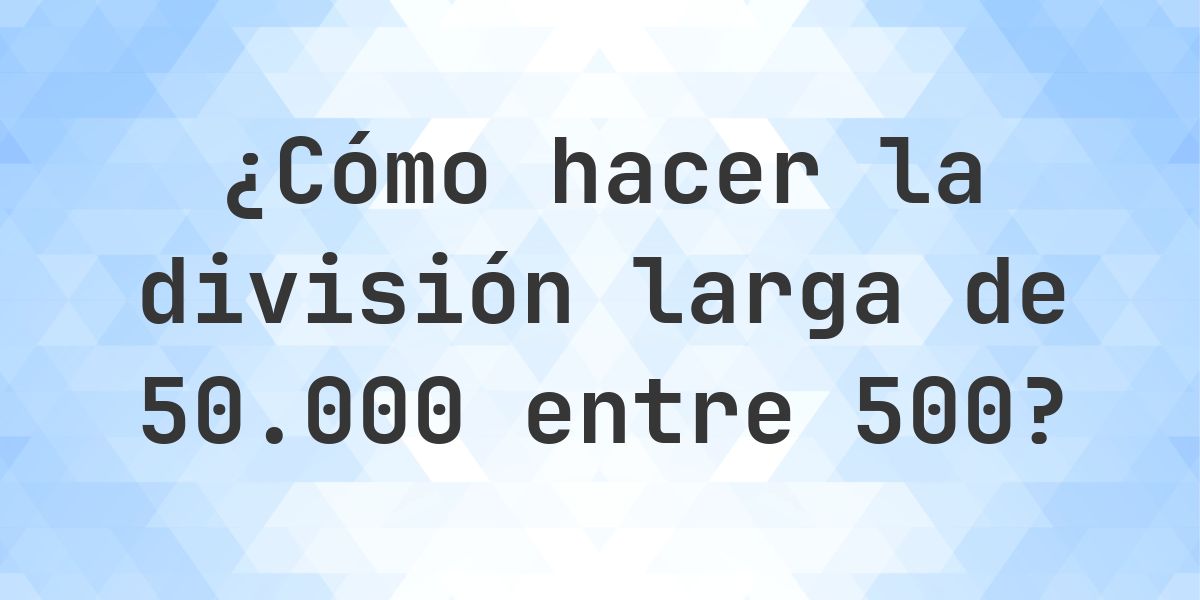 División larga 50000 ÷ 500 = 100 - solución paso a paso - Calculatio