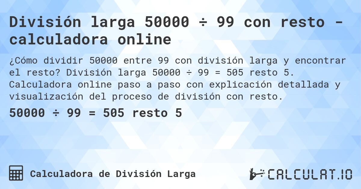 División larga 50000 ÷ 99 con resto - calculadora online. División larga 50000 ÷ 99 = 505 resto 5. Calculadora online paso a paso con explicación detallada y visualización del proceso de división con resto.