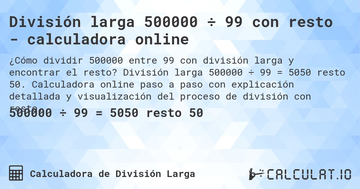 División larga 500000 ÷ 99 con resto - calculadora online. División larga 500000 ÷ 99 = 5050 resto 50. Calculadora online paso a paso con explicación detallada y visualización del proceso de división con resto.