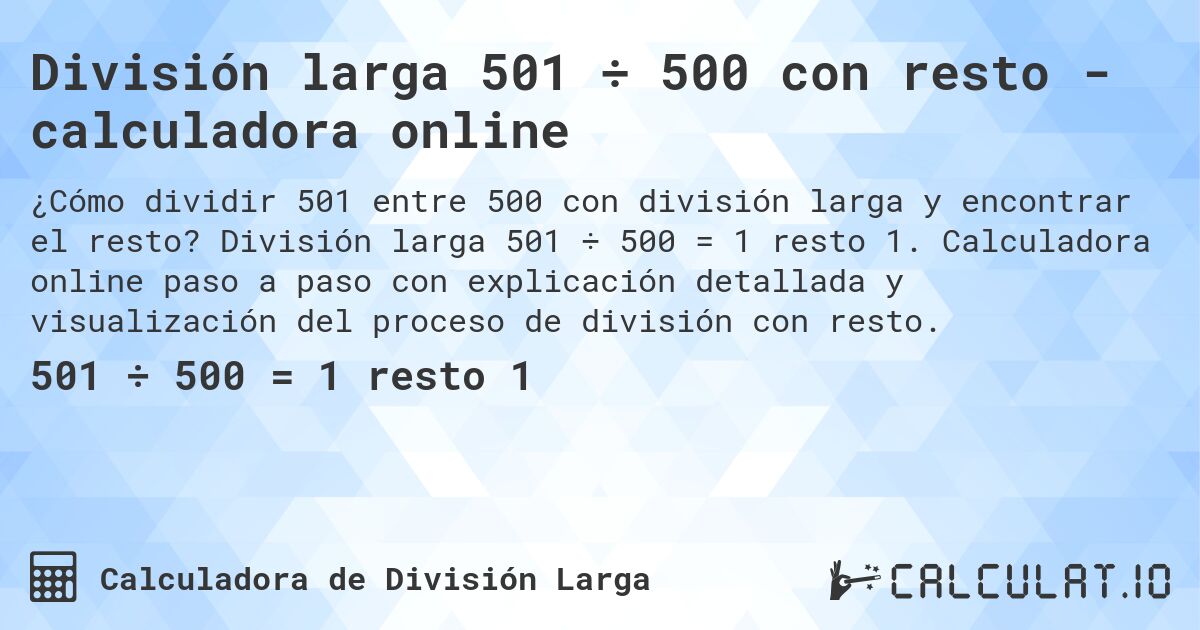 División larga 501 ÷ 500 con resto - calculadora online. División larga 501 ÷ 500 = 1 resto 1. Calculadora online paso a paso con explicación detallada y visualización del proceso de división con resto.