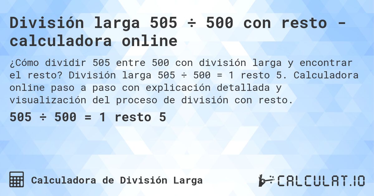 División larga 505 ÷ 500 con resto - calculadora online. División larga 505 ÷ 500 = 1 resto 5. Calculadora online paso a paso con explicación detallada y visualización del proceso de división con resto.