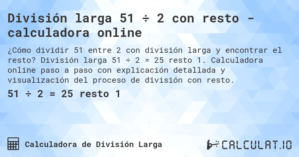 División larga 51 ÷ 2 con resto - calculadora online. División larga 51 ÷ 2 = 25 resto 1. Calculadora online paso a paso con explicación detallada y visualización del proceso de división con resto.