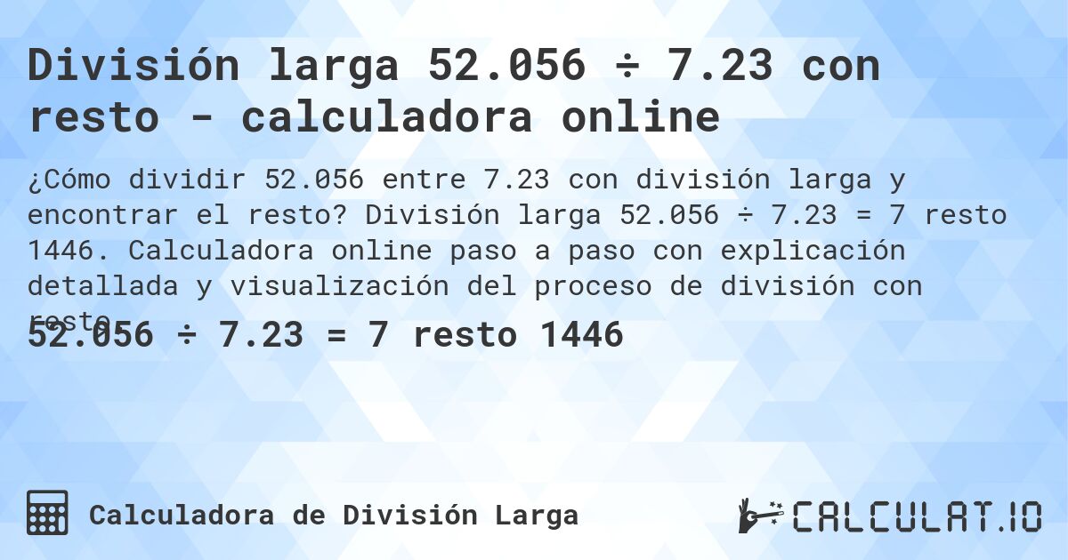 División larga 52.056 ÷ 7.23 con resto - calculadora online. División larga 52.056 ÷ 7.23 = 7 resto 1446. Calculadora online paso a paso con explicación detallada y visualización del proceso de división con resto.