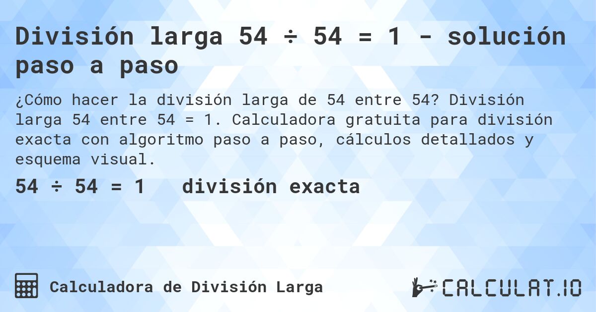 División larga 54 ÷ 54 = 1 - solución paso a paso. División larga 54 entre 54 = 1. Calculadora gratuita para división exacta con algoritmo paso a paso, cálculos detallados y esquema visual.