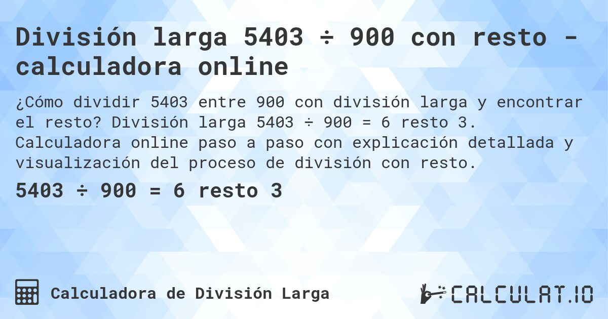 División larga 5403 ÷ 900 con resto - calculadora online. División larga 5403 ÷ 900 = 6 resto 3. Calculadora online paso a paso con explicación detallada y visualización del proceso de división con resto.