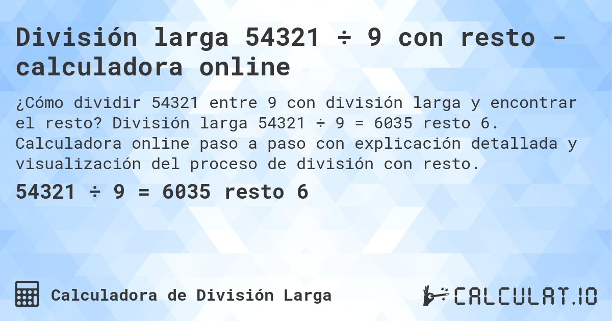 División larga 54321 ÷ 9 con resto - calculadora online. División larga 54321 ÷ 9 = 6035 resto 6. Calculadora online paso a paso con explicación detallada y visualización del proceso de división con resto.