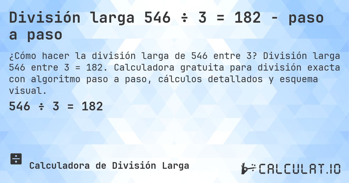 División larga 546 ÷ 3 = 182 - paso a paso. División larga 546 entre 3 = 182. Calculadora gratuita para división exacta con algoritmo paso a paso, cálculos detallados y esquema visual.